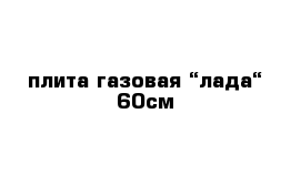 плита газовая “лада“ 60см